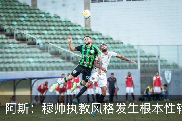 阿斯：穆帅执教风格发生根本性转变，更多通过建设而非对抗来推进